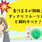 青汁王子の脱税事件ですっきりフルーツ青汁を解約すべきか？