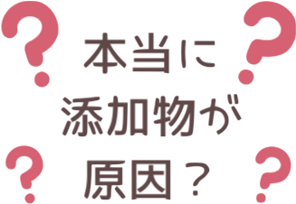 本当に添加物が原因？
