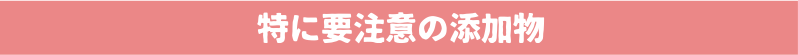 特に要注意の添加物