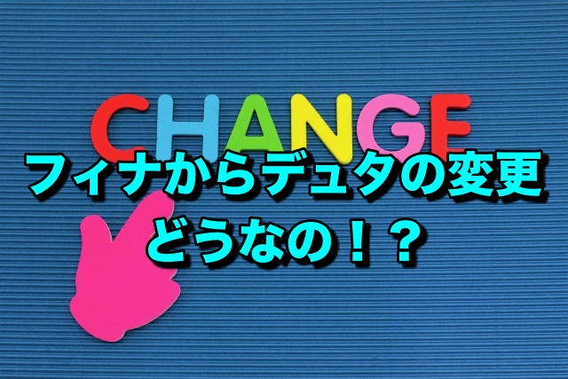 フィナからデュタの変更はどうなの？