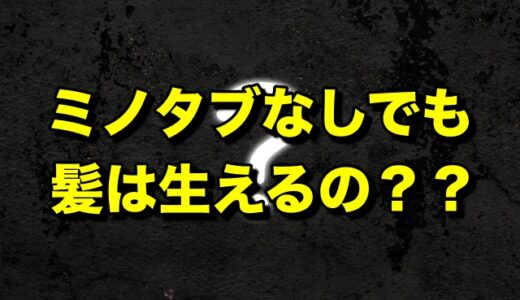 ミノタブ無しでも髪は生えるの？