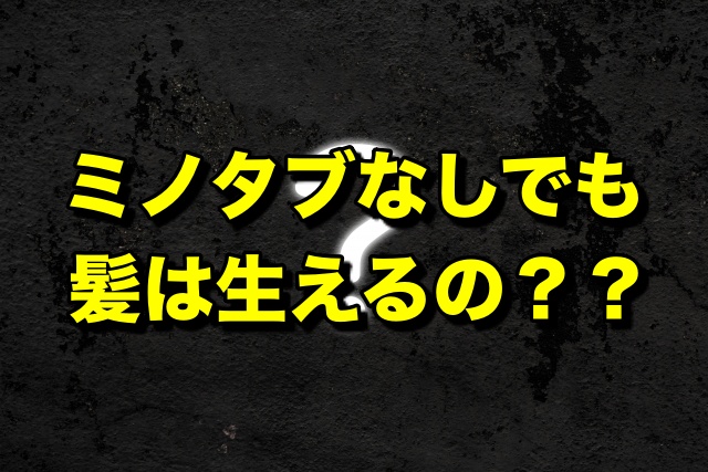 ミノタブなしでも髪は生えるの？