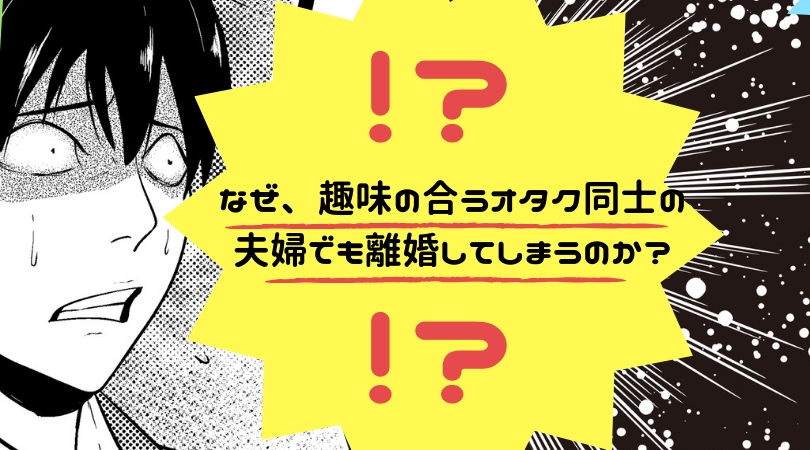 なぜ 趣味の合うオタク同士の夫婦でも離婚してしまうのか ポジオタ おすすめ漫画 アニメ ゲーム情報サイト